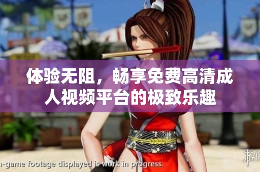 體驗無阻，暢享免費高清成人視頻平臺的極致樂趣