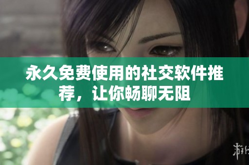 永久免費使用的社交軟件推薦，讓你暢聊無阻