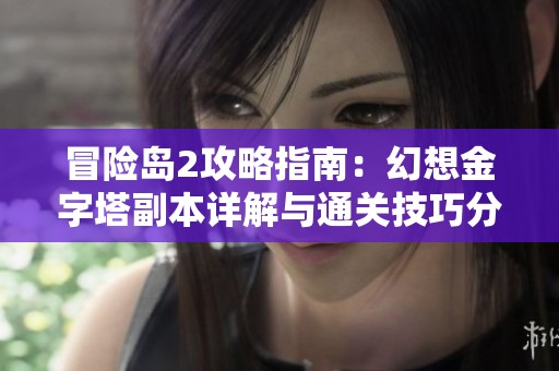 冒險島2攻略指南：幻想金字塔副本詳解與通關技巧分享