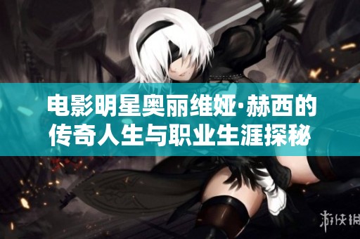 電影明星奧麗維婭·赫西的傳奇人生與職業(yè)生涯探秘