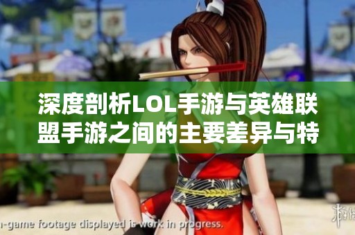 深度剖析LOL手游與英雄聯(lián)盟手游之間的主要差異與特點(diǎn)