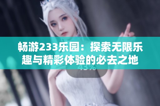 暢游233樂園：探索無限樂趣與精彩體驗的必去之地