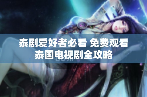 泰劇愛好者必看 免費觀看泰國電視劇全攻略