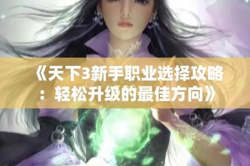 《天下3新手職業(yè)選擇攻略：輕松升級(jí)的最佳方向》