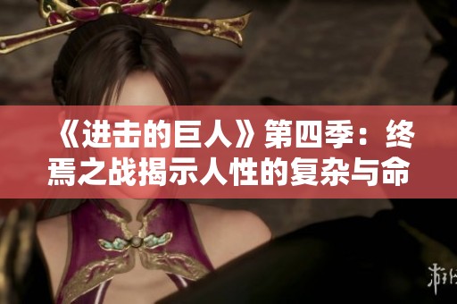 《進擊的巨人》第四季：終焉之戰(zhàn)揭示人性的復(fù)雜與命運的選擇