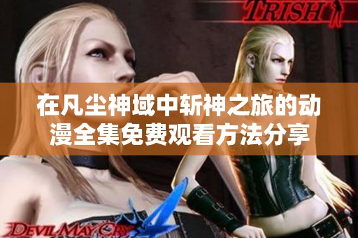 在凡塵神域中斬神之旅的動漫全集免費觀看方法分享