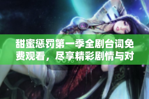 甜蜜懲罰第一季全劇臺詞免費觀看，盡享精彩劇情與對話