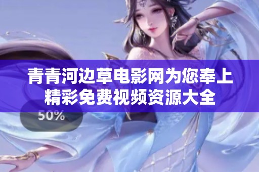 青青河邊草電影網為您奉上精彩免費視頻資源大全