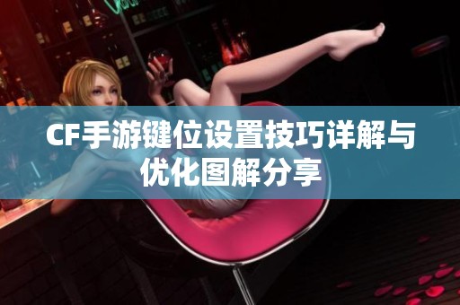 CF手游鍵位設(shè)置技巧詳解與優(yōu)化圖解分享