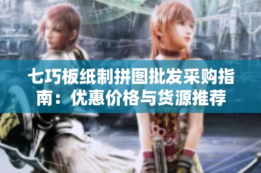 七巧板紙制拼圖批發(fā)采購指南：優(yōu)惠價格與貨源推薦