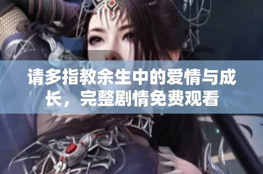 請(qǐng)多指教余生中的愛(ài)情與成長(zhǎng)，完整劇情免費(fèi)觀看