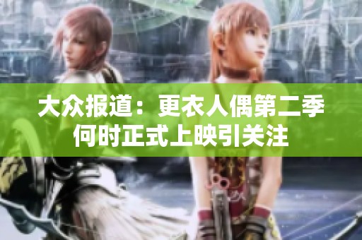 大眾報道：更衣人偶第二季何時正式上映引關(guān)注
