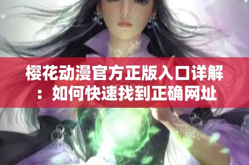 櫻花動(dòng)漫官方正版入口詳解：如何快速找到正確網(wǎng)址