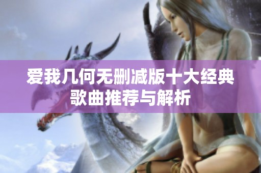愛(ài)我?guī)缀螣o(wú)刪減版十大經(jīng)典歌曲推薦與解析
