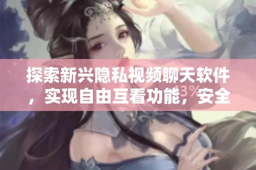 探索新興隱私視頻聊天軟件<div   id=