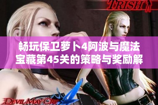 暢玩保衛(wèi)蘿卜4阿波與魔法寶藏第45關(guān)的策略與獎勵解析