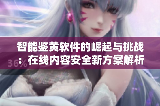 智能鑒黃軟件的崛起與挑戰(zhàn)：在線內(nèi)容安全新方案解析