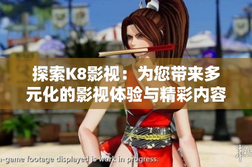 探索K8影視：為您帶來多元化的影視體驗與精彩內(nèi)容