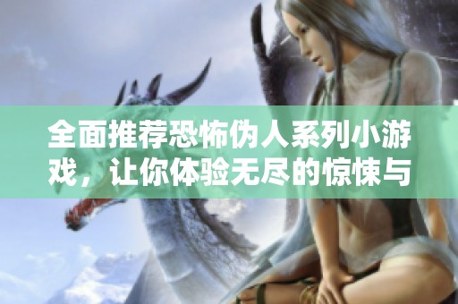 全面推薦恐怖偽人系列小游戲，讓你體驗(yàn)無盡的驚悚與刺激