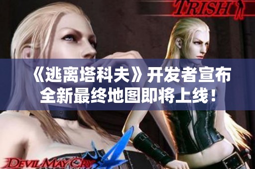 《逃離塔科夫》開發(fā)者宣布全新最終地圖即將上線！