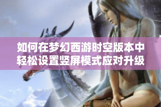 如何在夢(mèng)幻西游時(shí)空版本中輕松設(shè)置豎屏模式應(yīng)對(duì)升級(jí)挑戰(zhàn)