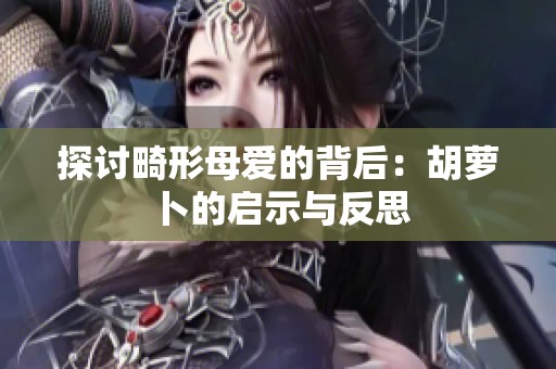 探討畸形母愛的背后：胡蘿卜的啟示與反思