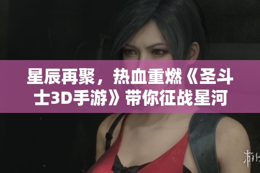 星辰再聚，熱血重燃《圣斗士3D手游》帶你征戰(zhàn)星河