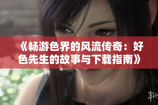 《暢游色界的風(fēng)流傳奇：好色先生的故事與下載指南》