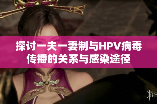 探討一夫一妻制與HPV病毒傳播的關(guān)系與感染途徑