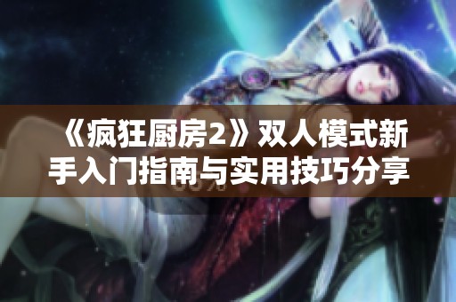 《瘋狂廚房2》雙人模式新手入門(mén)指南與實(shí)用技巧分享
