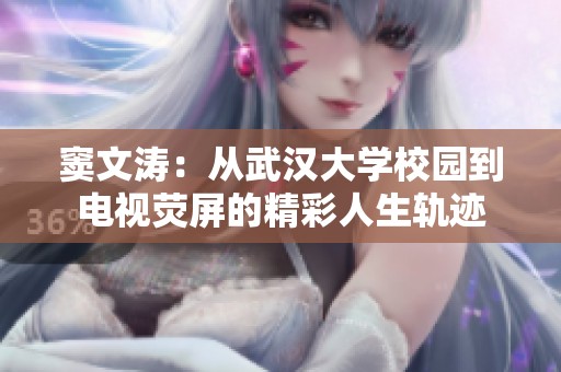 竇文濤：從武漢大學(xué)校園到電視熒屏的精彩人生軌跡