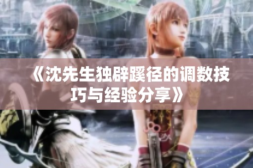 《沈先生獨(dú)辟蹊徑的調(diào)數(shù)技巧與經(jīng)驗(yàn)分享》