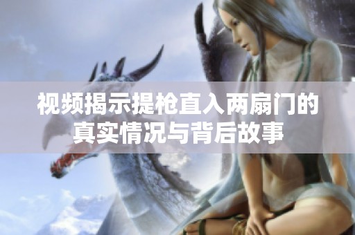 視頻揭示提槍直入兩扇門的真實(shí)情況與背后故事