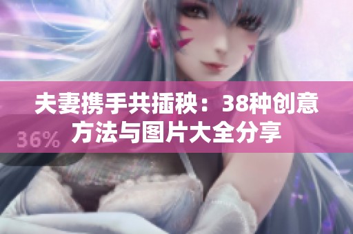 夫妻攜手共插秧：38種創(chuàng)意方法與圖片大全分享