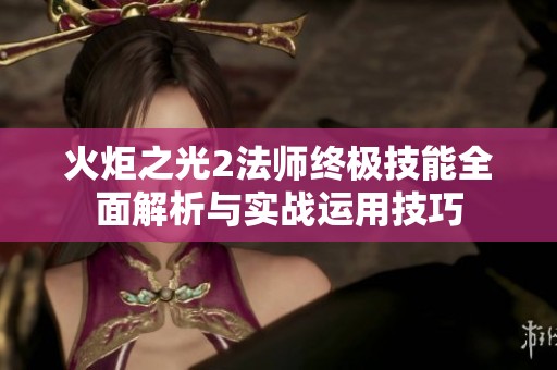 火炬之光2法師終極技能全面解析與實(shí)戰(zhàn)運(yùn)用技巧