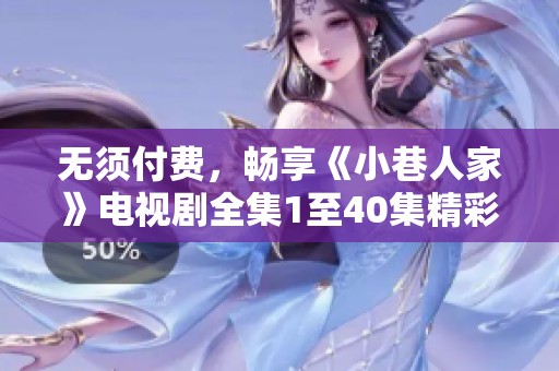 無須付費，暢享《小巷人家》電視劇全集1至40集精彩內容