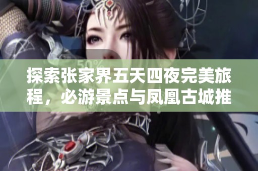 探索張家界五天四夜完美旅程，必游景點(diǎn)與鳳凰古城推薦