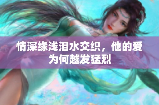 情深緣淺淚水交織，他的愛為何越發(fā)猛烈