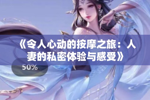 《令人心動(dòng)的按摩之旅：人妻的私密體驗(yàn)與感受》
