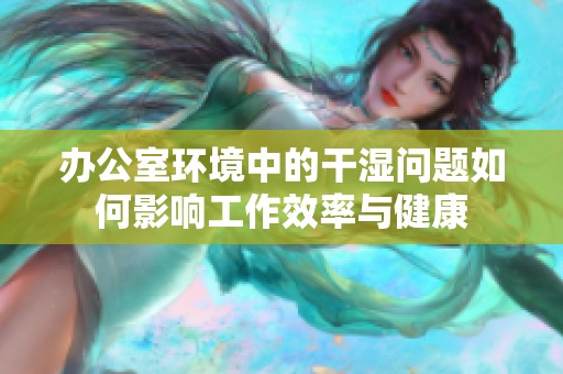 辦公室環(huán)境中的干濕問(wèn)題如何影響工作效率與健康