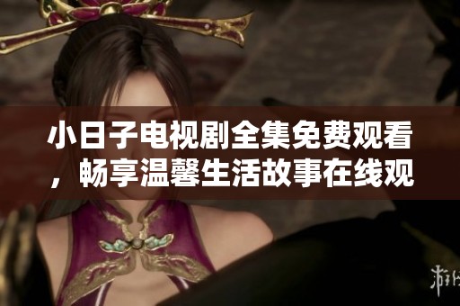 小日子電視劇全集免費(fèi)觀看，暢享溫馨生活故事在線觀看