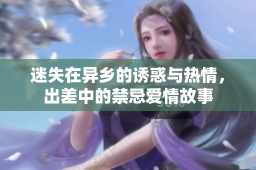 迷失在異鄉(xiāng)的誘惑與熱情，出差中的禁忌愛情故事