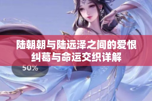 陸朝朝與陸遠澤之間的愛恨糾葛與命運交織詳解