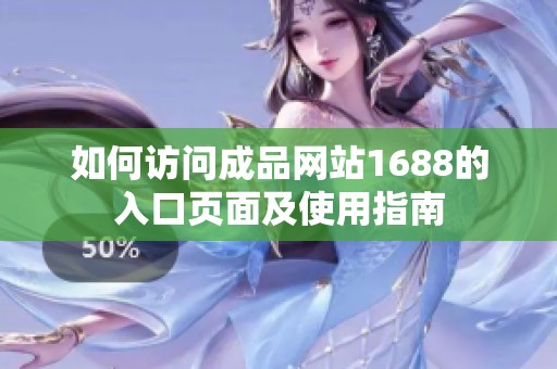 如何訪問成品網(wǎng)站1688的入口頁面及使用指南
