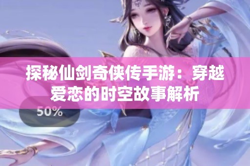 探秘仙劍奇?zhèn)b傳手游：穿越愛戀的時(shí)空故事解析