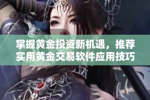 掌握黃金投資新機(jī)遇，推薦實(shí)用黃金交易軟件應(yīng)用技巧