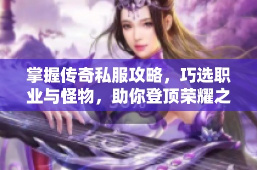 掌握傳奇私服攻略，巧選職業(yè)與怪物，助你登頂榮耀之路！