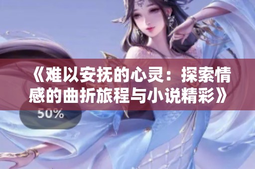 《難以安撫的心靈：探索情感的曲折旅程與小說精彩》