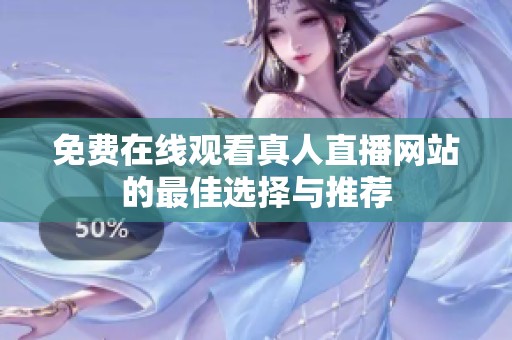 免費(fèi)在線觀看真人直播網(wǎng)站的最佳選擇與推薦