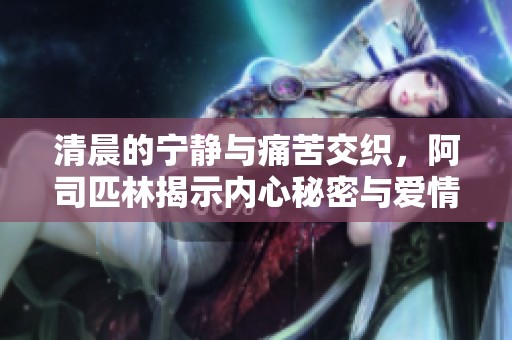 清晨的寧?kù)o與痛苦交織<div   id=